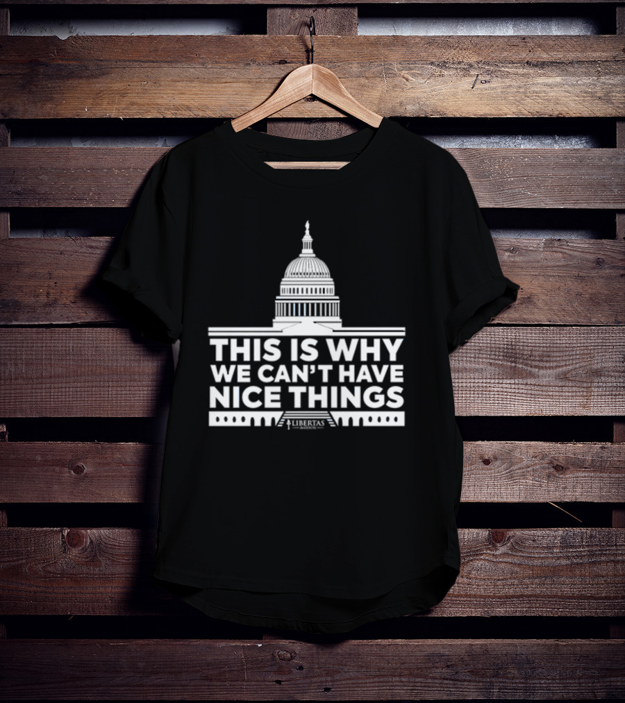 This Is Why We Can't Have Nice Things Libertas Ad Populum Capitol Building T-Shirt
