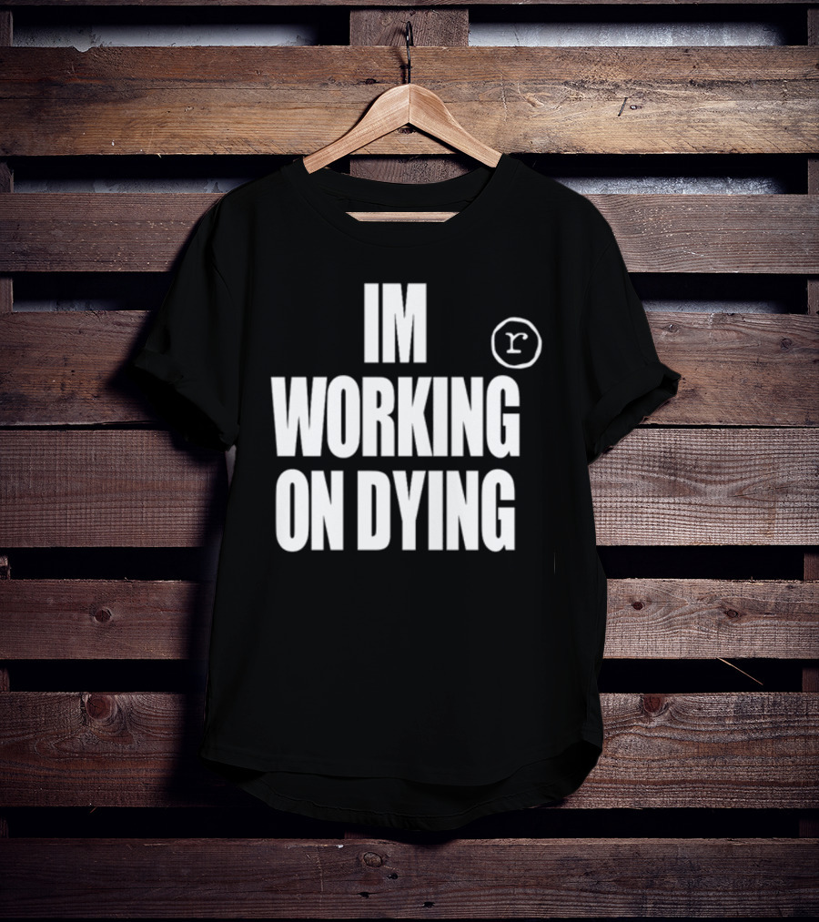Im Working On Dying R T-Shirt