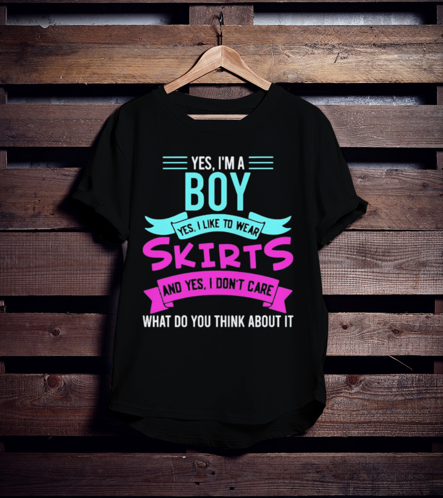 Yes I'm A Boy Yes I Like To Wear Skirts And Yes I Don't Care What Do You Think About It T-Shirt