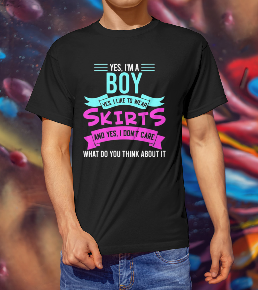 Yes I'm A Boy Yes I Like To Wear Skirts And Yes I Don't Care What Do You Think About It T-Shirt