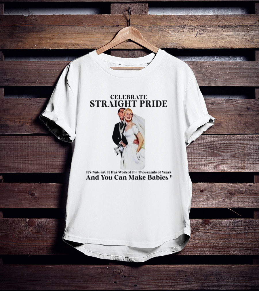 Celebrate Straight Pride It's Natural And You Can Make Babies T-Shirt