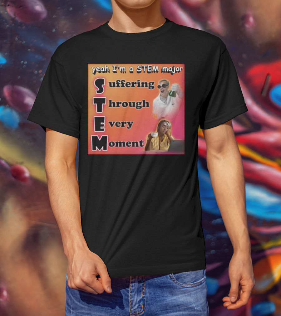 Yeah I'm A Stem Major Suffering Through Every Moment STEM College Struggle Coffee Science Humor T-Shirt