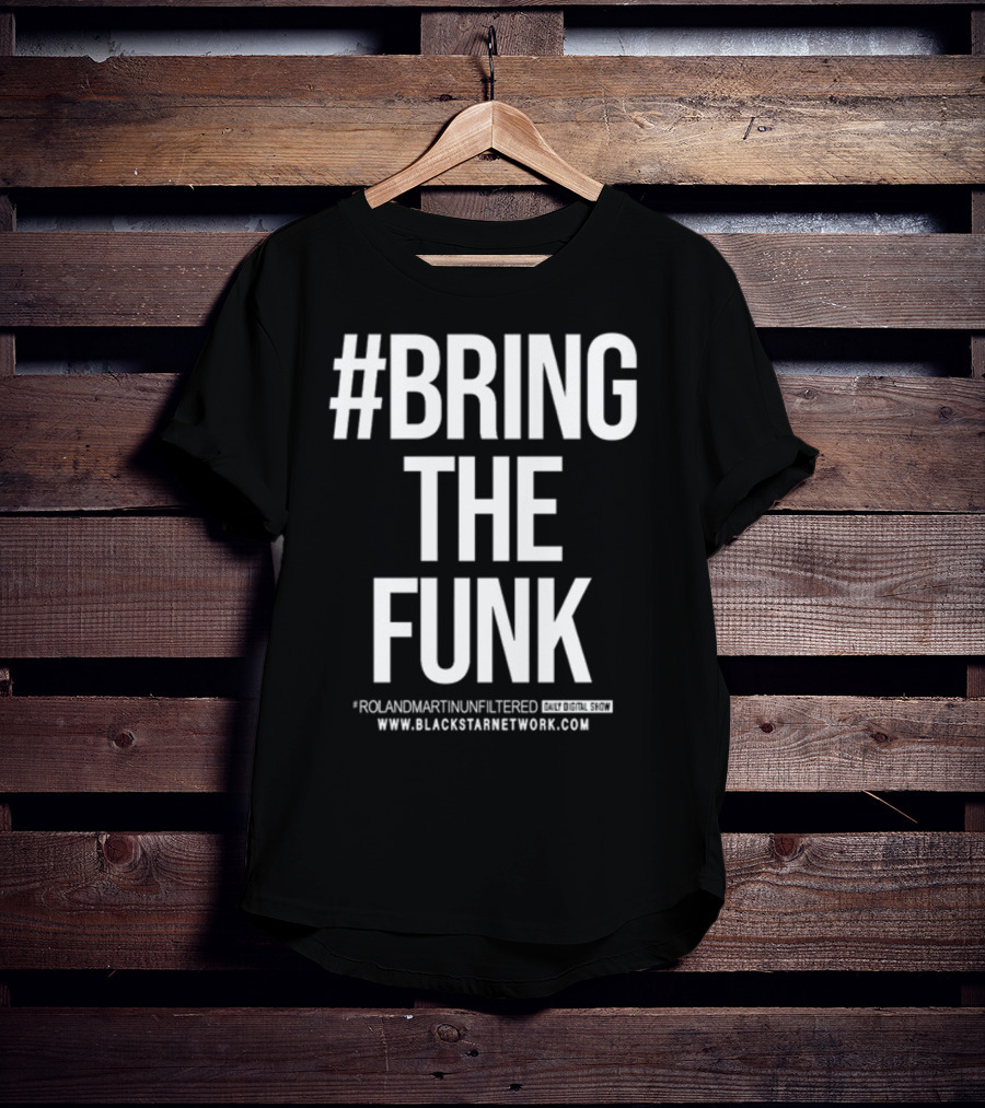 BringTheFunk RolandMartinUnfiltered Daily Digital Show BlackStarNetwork.com T-Shirt
