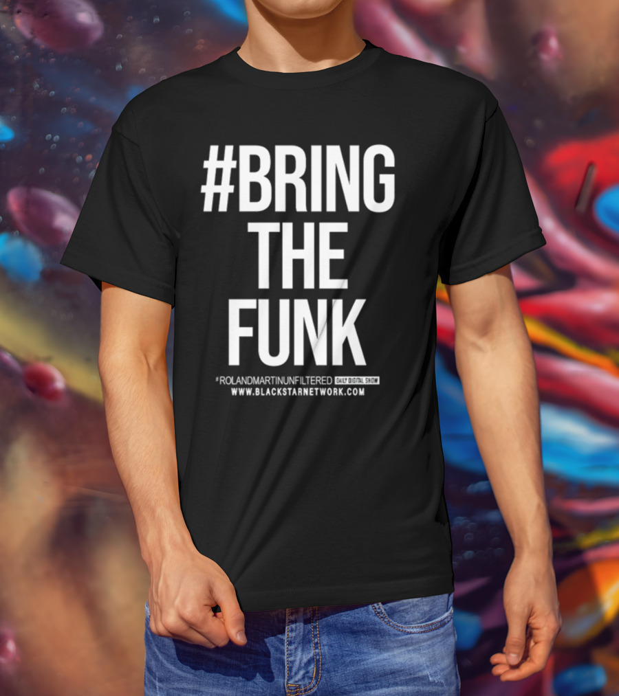 BringTheFunk RolandMartinUnfiltered Daily Digital Show BlackStarNetwork.com T-Shirt