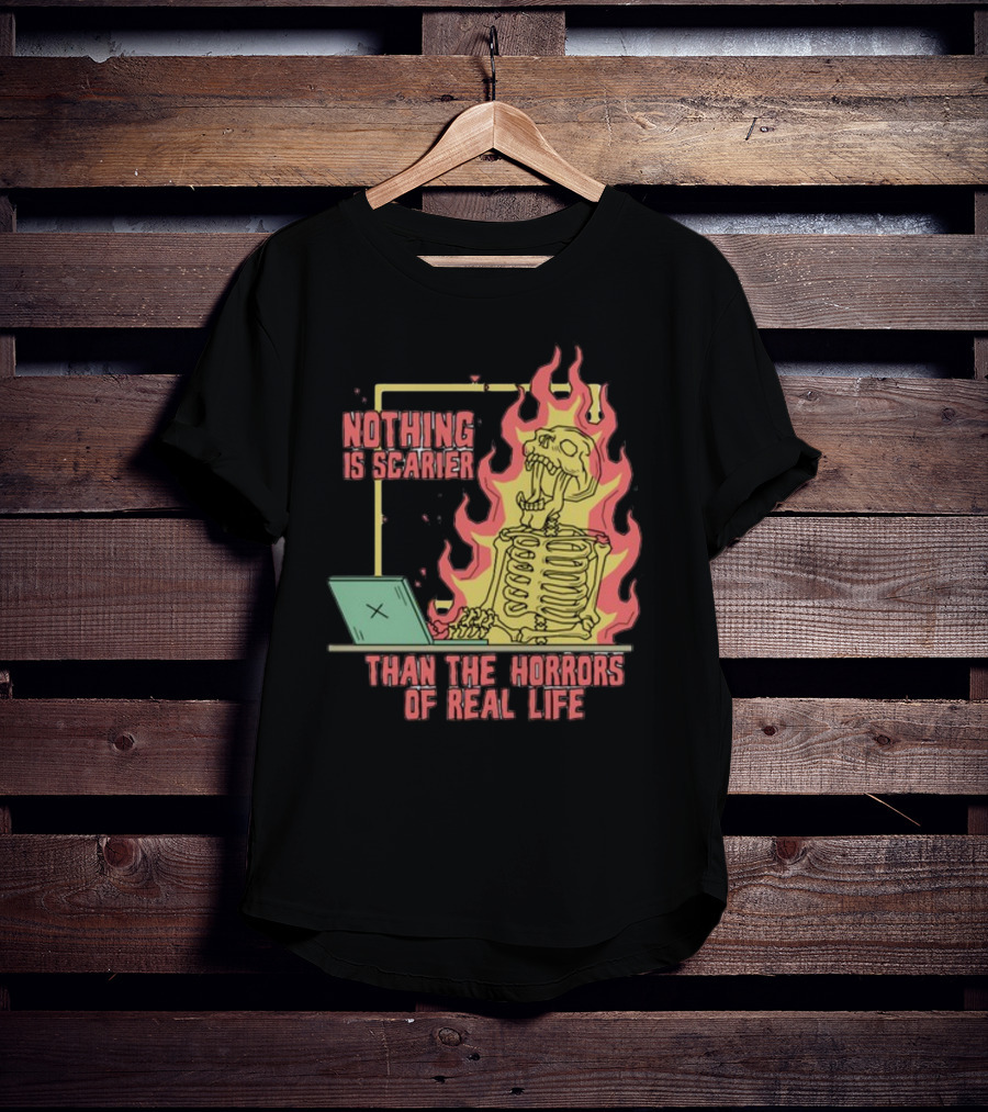 Nothing Is Scarier Than The Horrors Of Real Life Skeleton In Flames With Computer T-Shirt