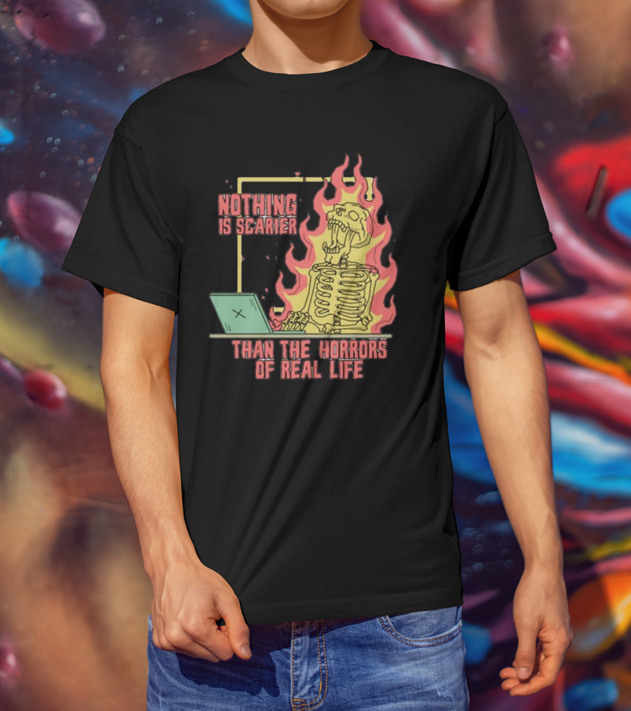 Nothing Is Scarier Than The Horrors Of Real Life Skeleton In Flames With Computer T-Shirt