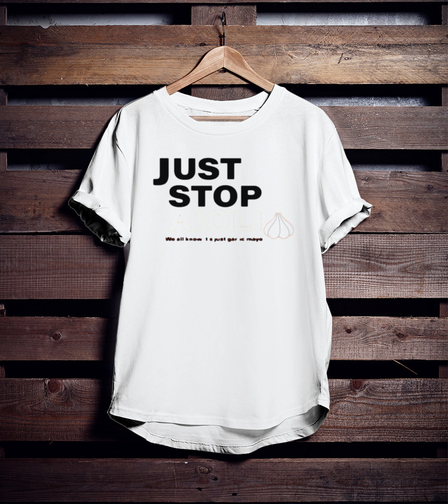 Just Stop Aioli We All Know It's Just Garlic Mayo T-Shirt