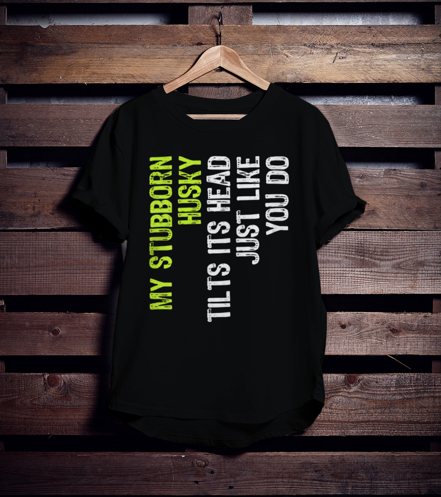 Womens My Stubborn Husky Tilts Its Head Just Like You Do T-Shirt