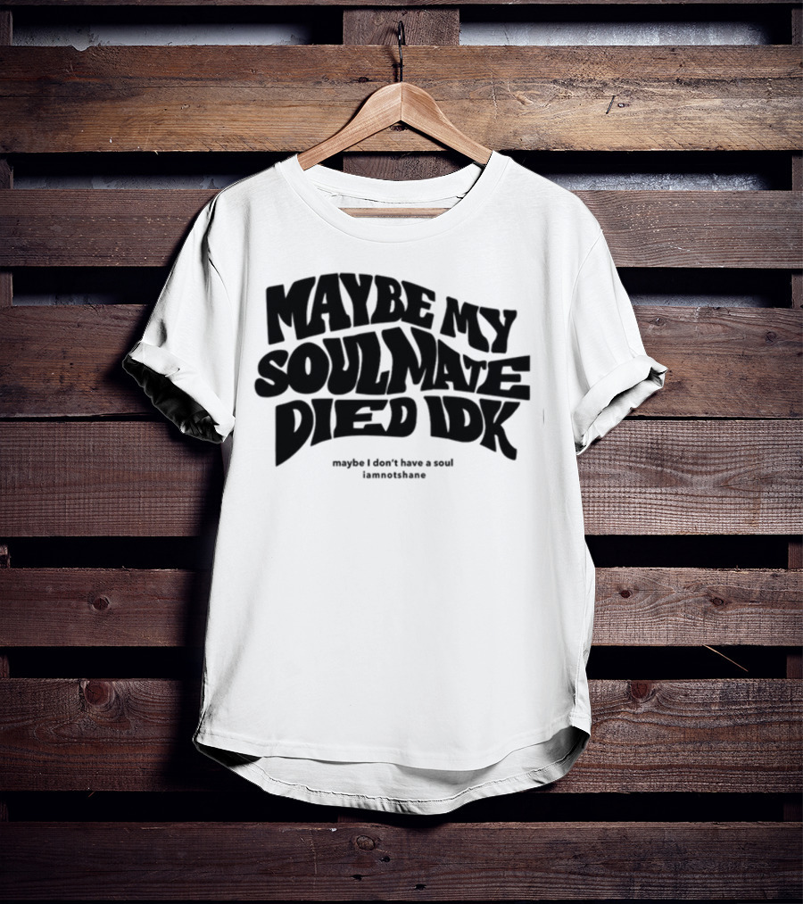Maybe My Soulmate Died Idk Maybe I Don't Have A Soul Iamnotshane T-Shirt
