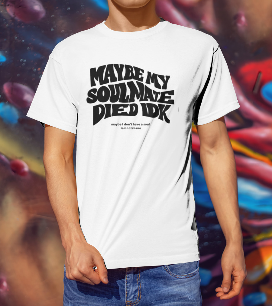 Maybe My Soulmate Died Idk Maybe I Don't Have A Soul Iamnotshane T-Shirt