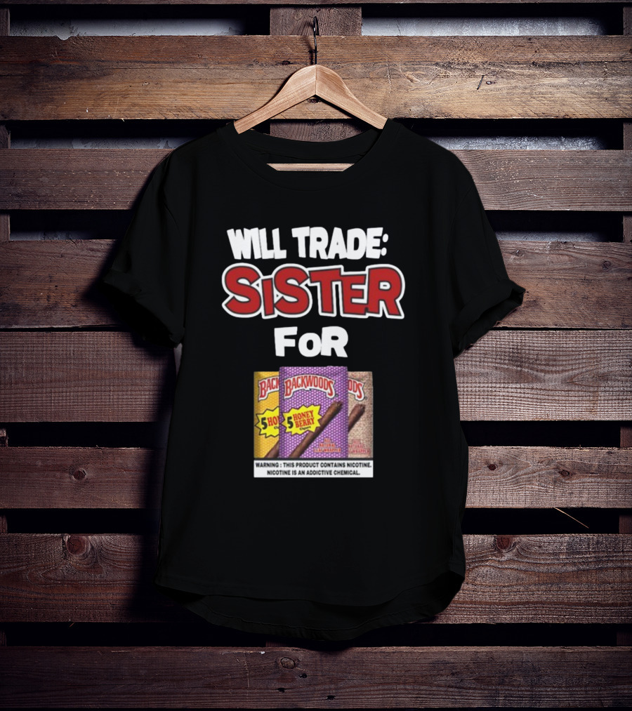 Will Trade Sister For Backwoods Honey Berry 5 Pack Warning Contains Nicotine T-Shirt