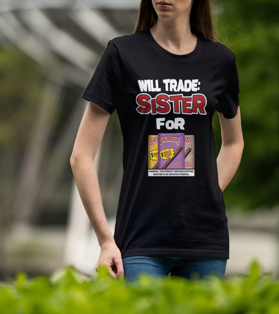 Will Trade Sister For Backwoods Honey Berry 5 Pack Warning Contains Nicotine T-Shirt