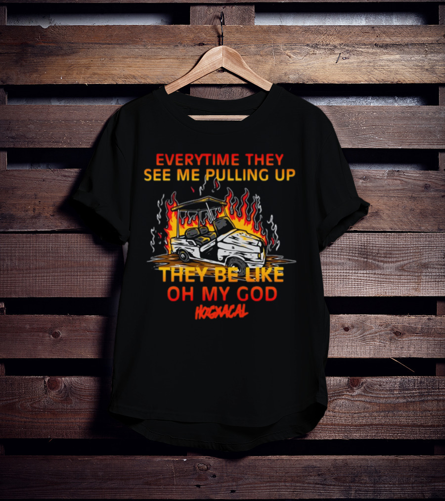 Everytime They See Me Pulling Up They Be Like Oh My God Hogxacal T-Shirt