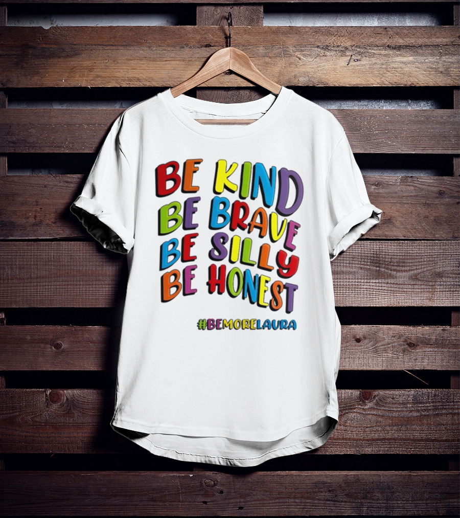Be Kind Be Brave Be Silly Be Honest Be #Bemorelaura T-Shirt
