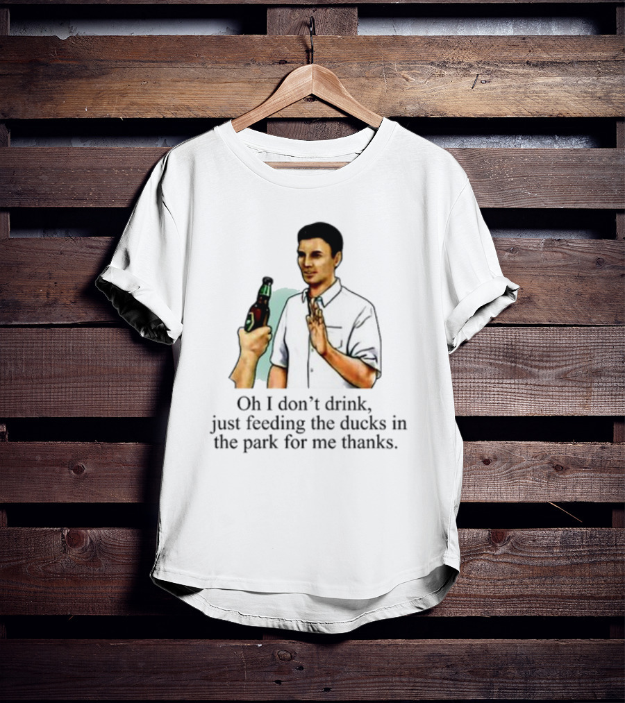 Middle Class Fancy Oh I Don't Drink Just Feeding The Ducks In The Park For Me Thanks T-Shirt