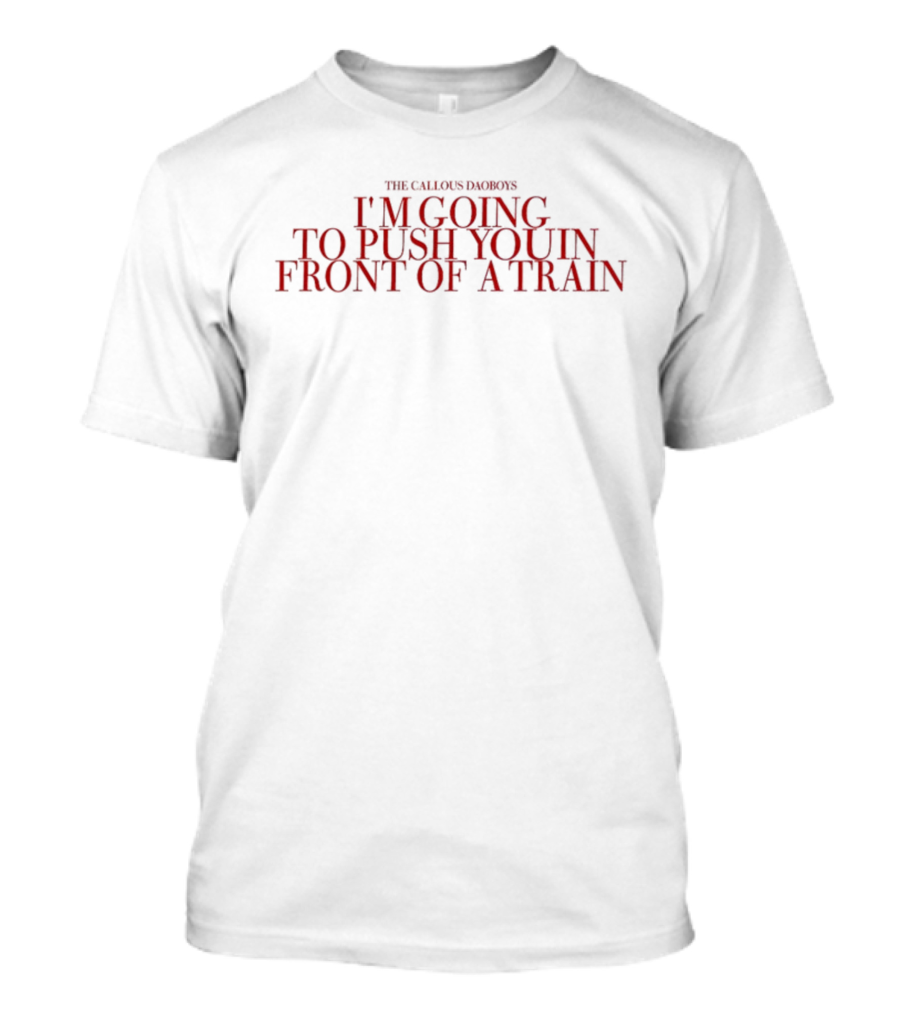 The Callous Daoboys Im Going To Push You In Front Of A Train T-Shirt