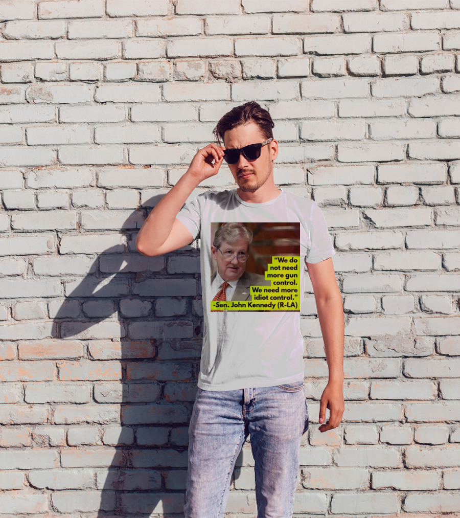 We Do Not Need More Gun Control We Need More Idiot Control Sen John Kennedy R-LA T-Shirt