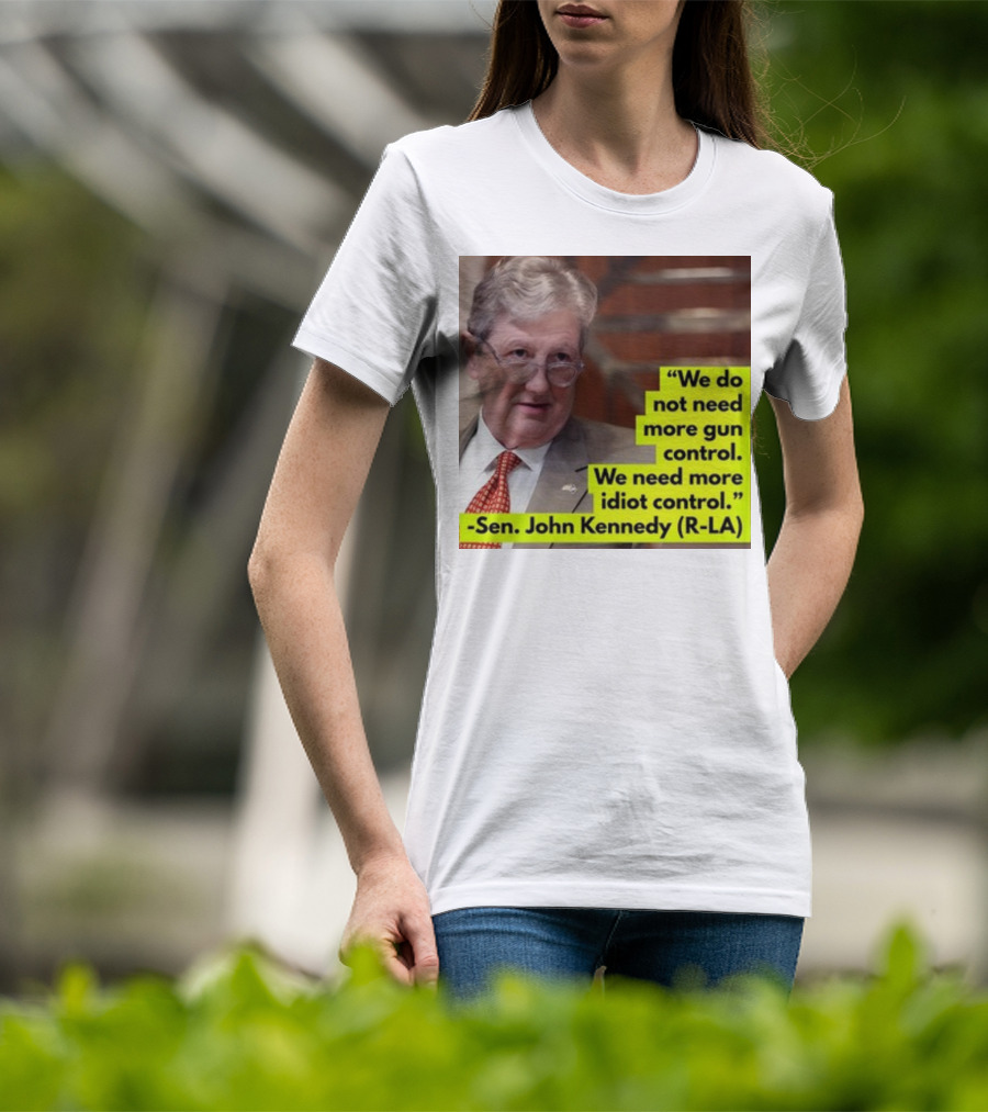 We Do Not Need More Gun Control We Need More Idiot Control Sen John Kennedy R-LA T-Shirt