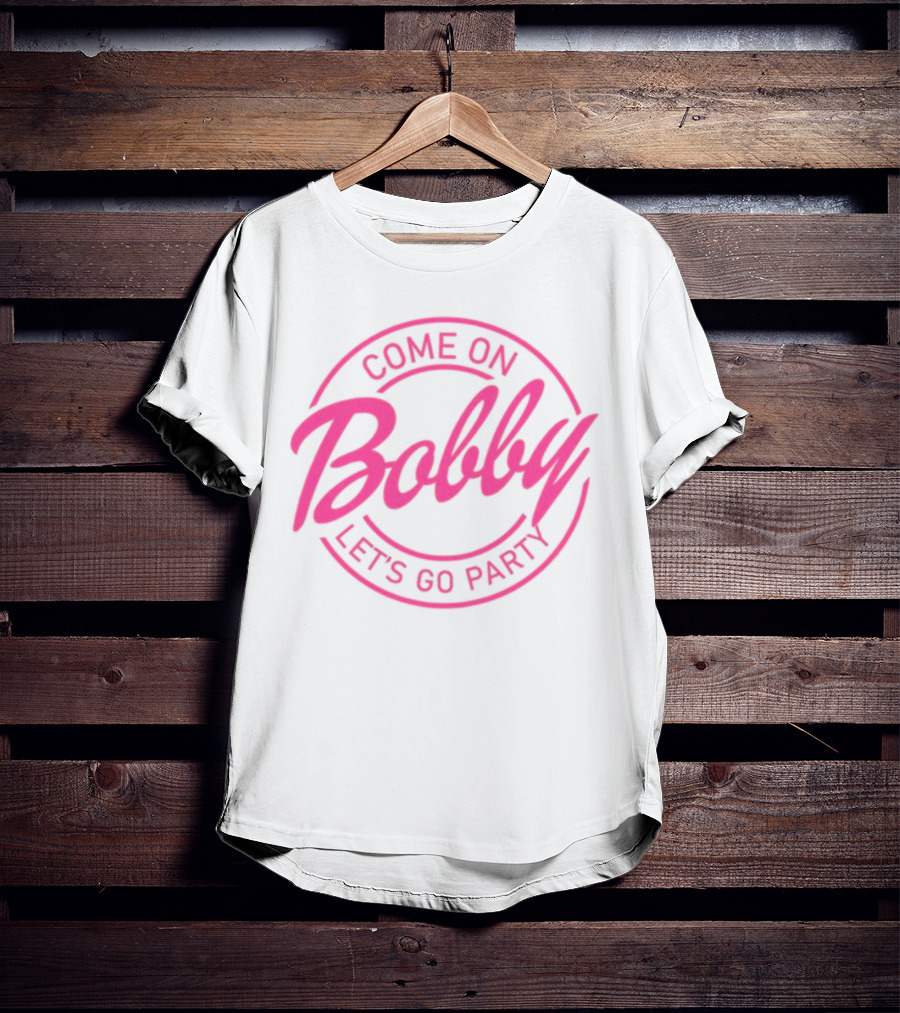 Come On Bobby Let's Go Party T-Shirt
