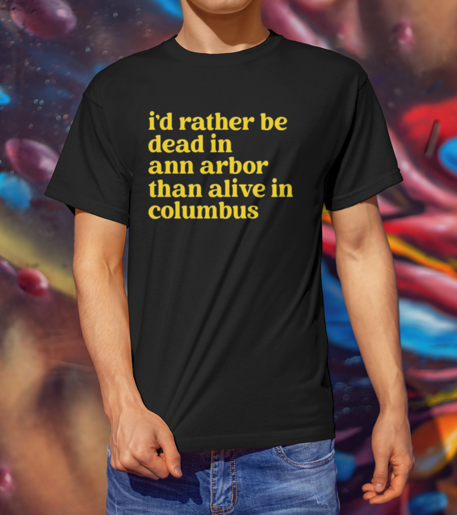 I'd Rather Be Dead In Ann Arbor Than Alive In Columbus Michigan Ohio Rivalry T-Shirt