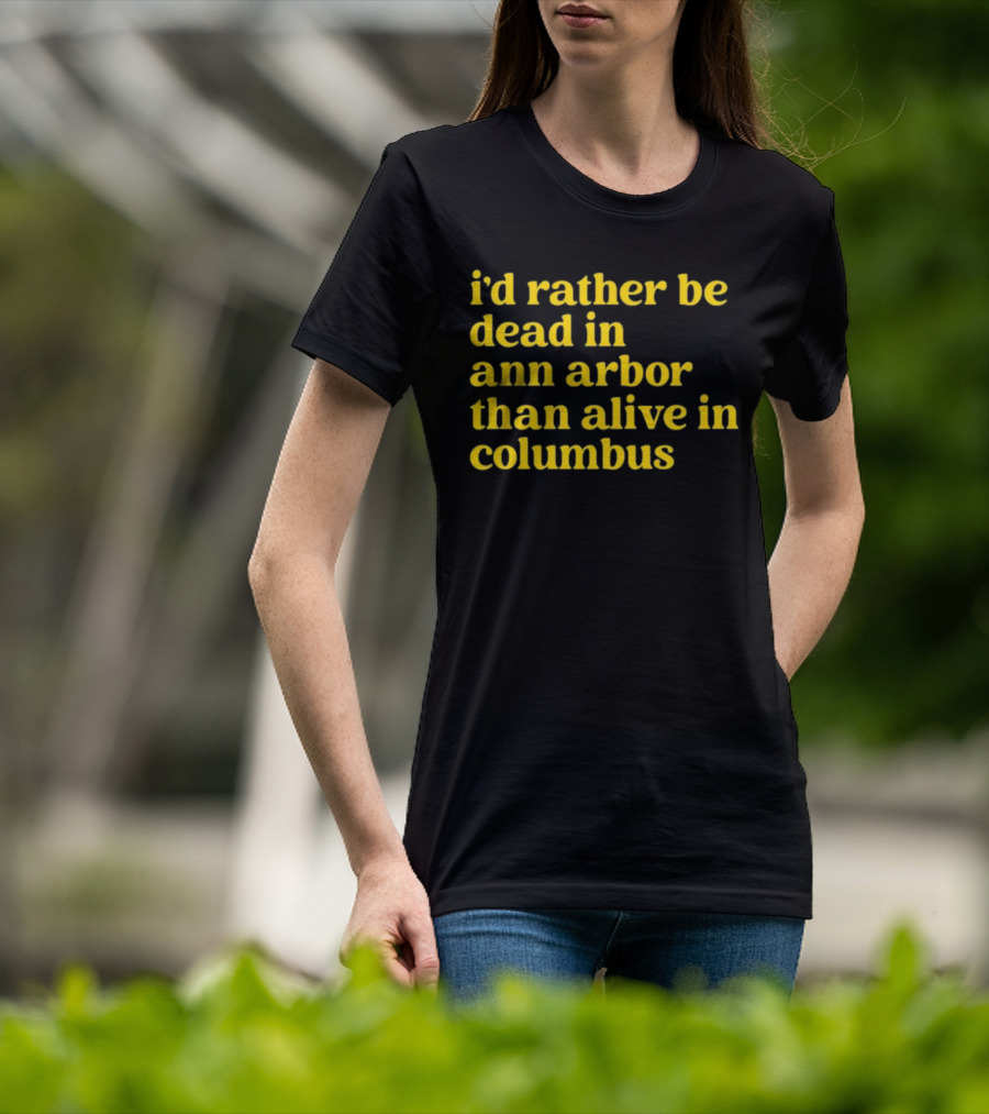 I'd Rather Be Dead In Ann Arbor Than Alive In Columbus Michigan Ohio Rivalry T-Shirt