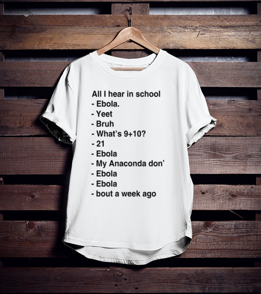 All I Hear In School Ebola Yeet Bruh What's 9+10 21 Ebola My Anaconda Don Ebola Ebola Bout A Week Ago T-Shirt