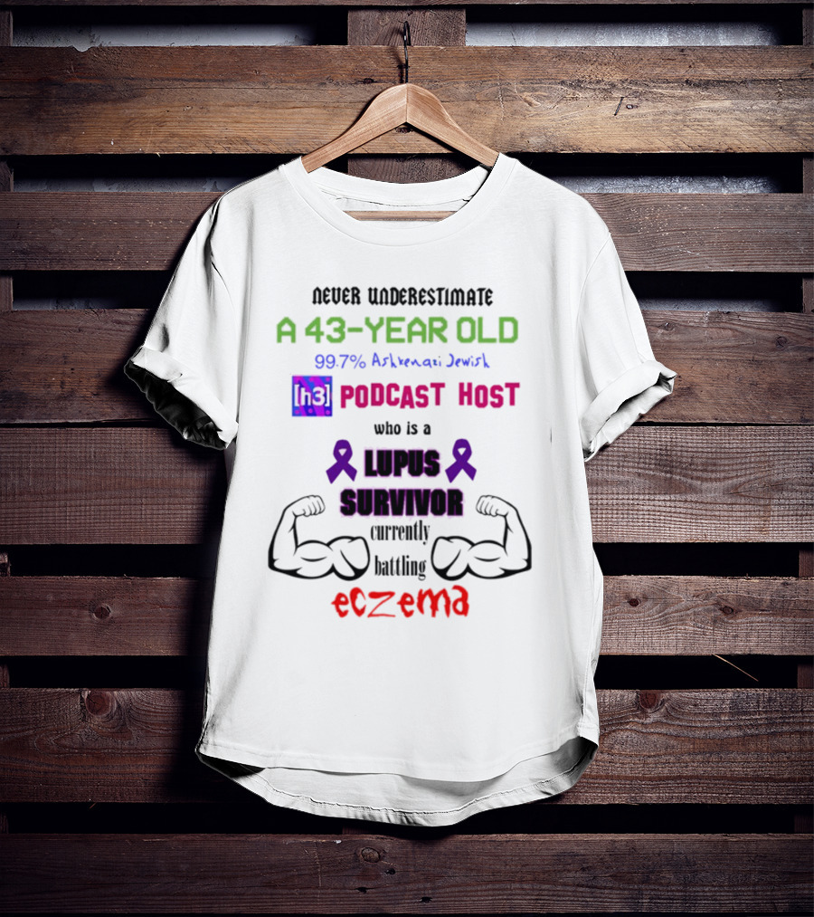 Never Underestimate A 43-Year-Old H3 Podcast Host Who Is A Lupus Survivor Currently Battling Eczema 99.7% Ashkenazi Jewish T-Shirt