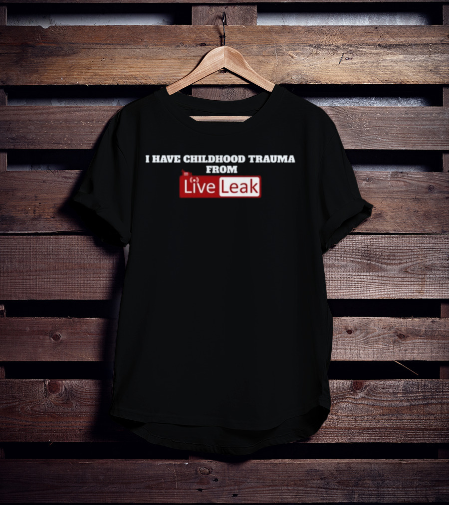 I Have Childhood Trauma From Live Leak T-Shirt