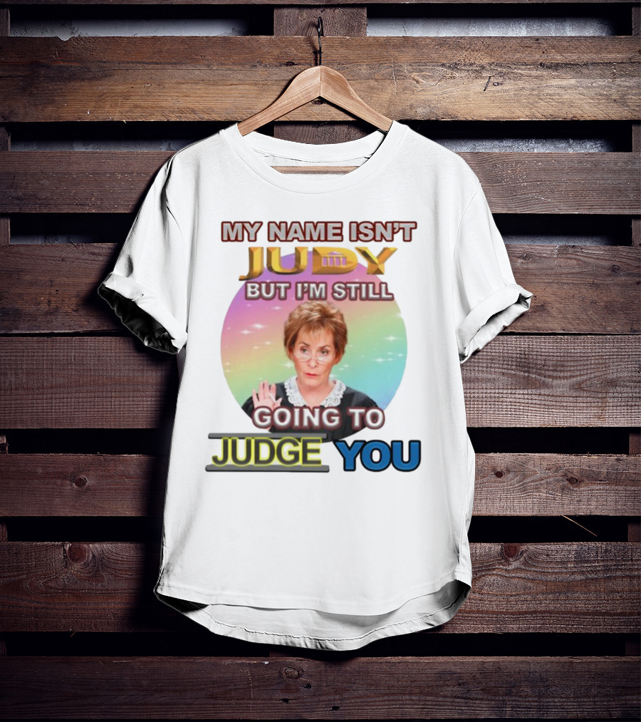 My Name Isn't Judy But I'm Still Going To Judge You T-Shirt