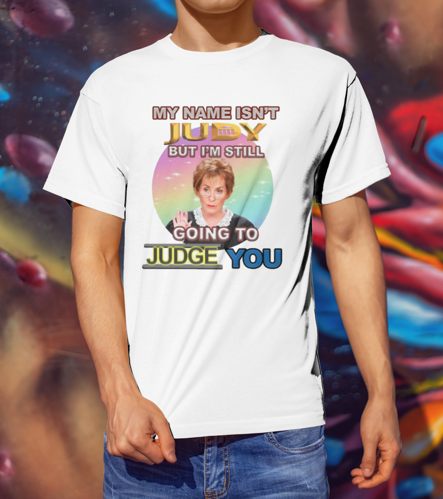 My Name Isn't Judy But I'm Still Going To Judge You T-Shirt