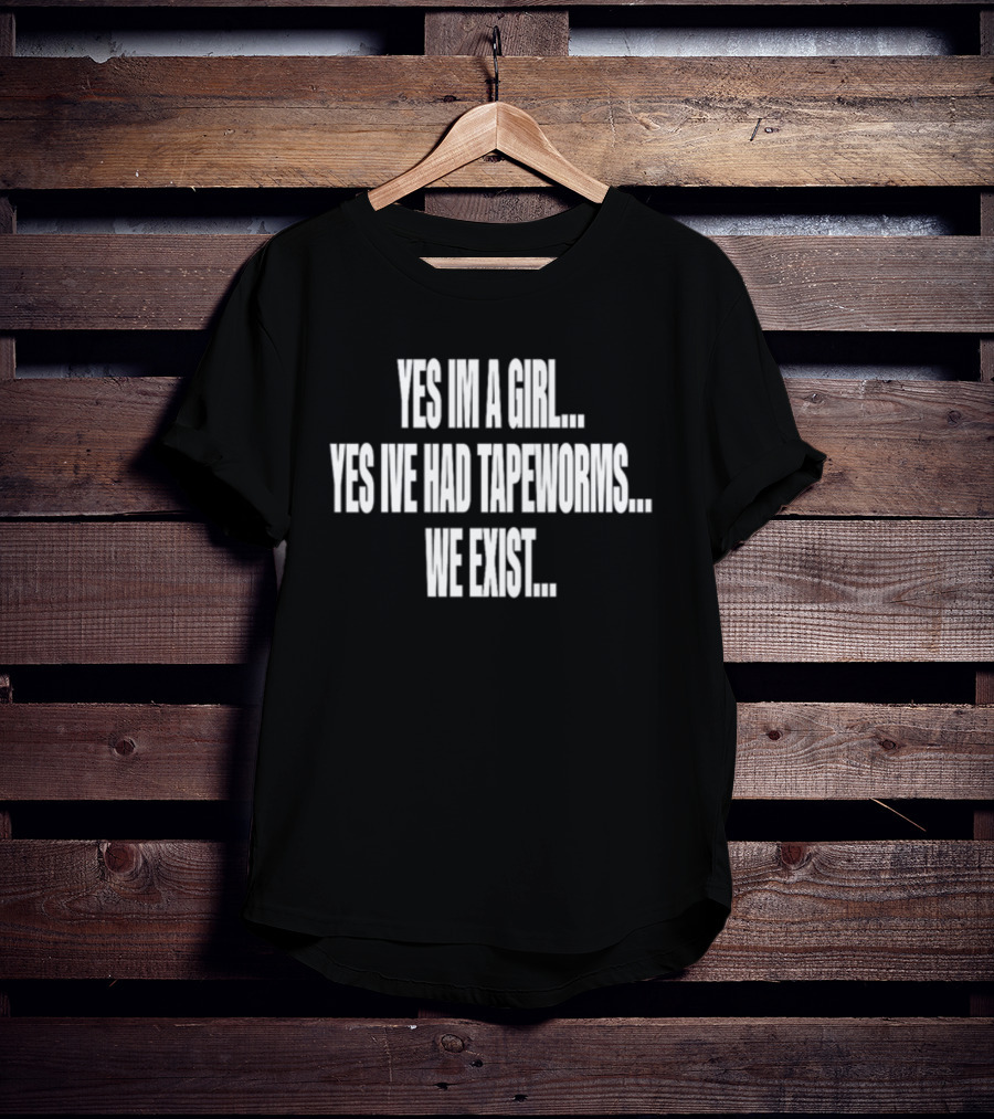 Nodheavn Yes Im A Girl Yes Ive Had Tapeworms We Exist T-Shirt