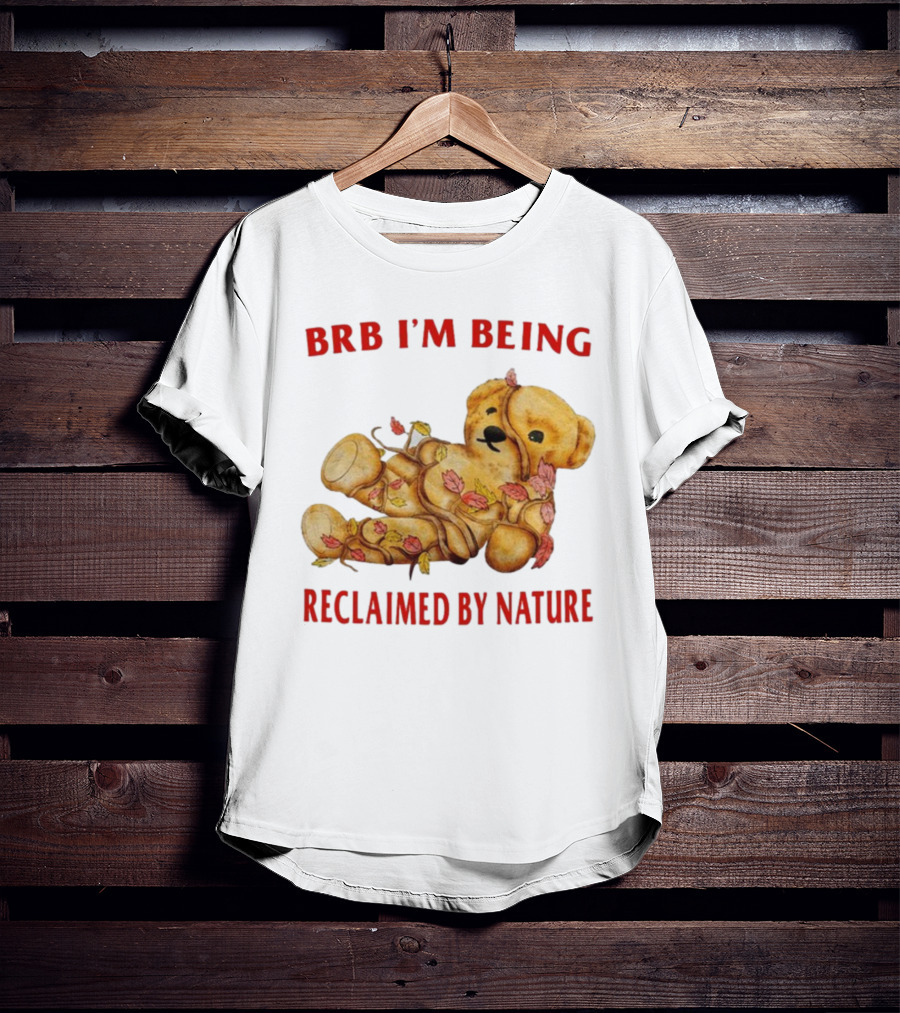 BRB I'm Being Reclaimed By Nature Teddy Bear With Autumn Leaves T-Shirt