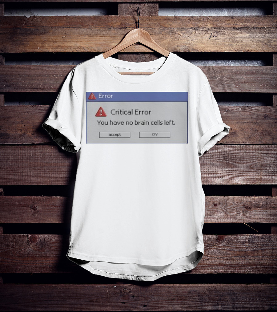 Critical Error Accept Or Cry You Have No Brain Cells Left T-Shirt