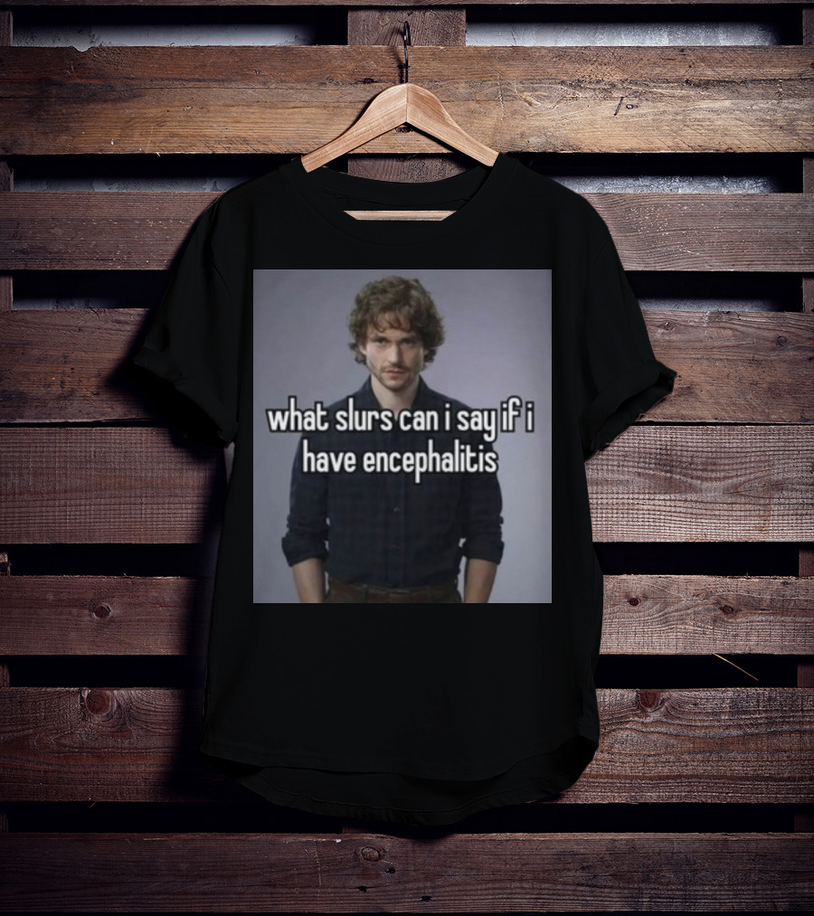 What Slurs Can I Say If I Have Encephalitis Text On Image Of Man With Curly Hair T-Shirt