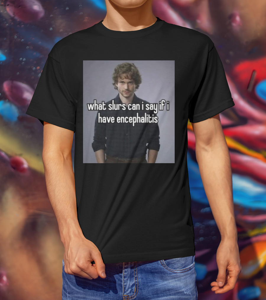 What Slurs Can I Say If I Have Encephalitis Text On Image Of Man With Curly Hair T-Shirt