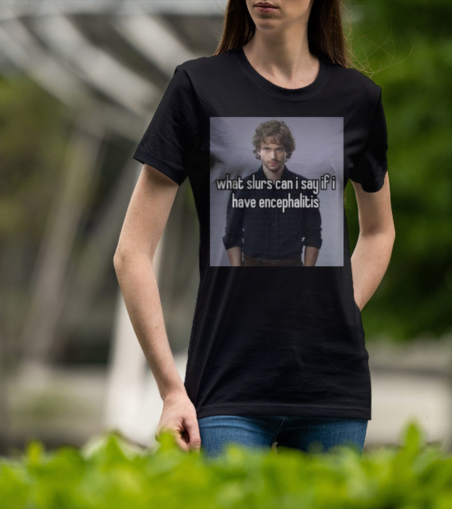What Slurs Can I Say If I Have Encephalitis Text On Image Of Man With Curly Hair T-Shirt