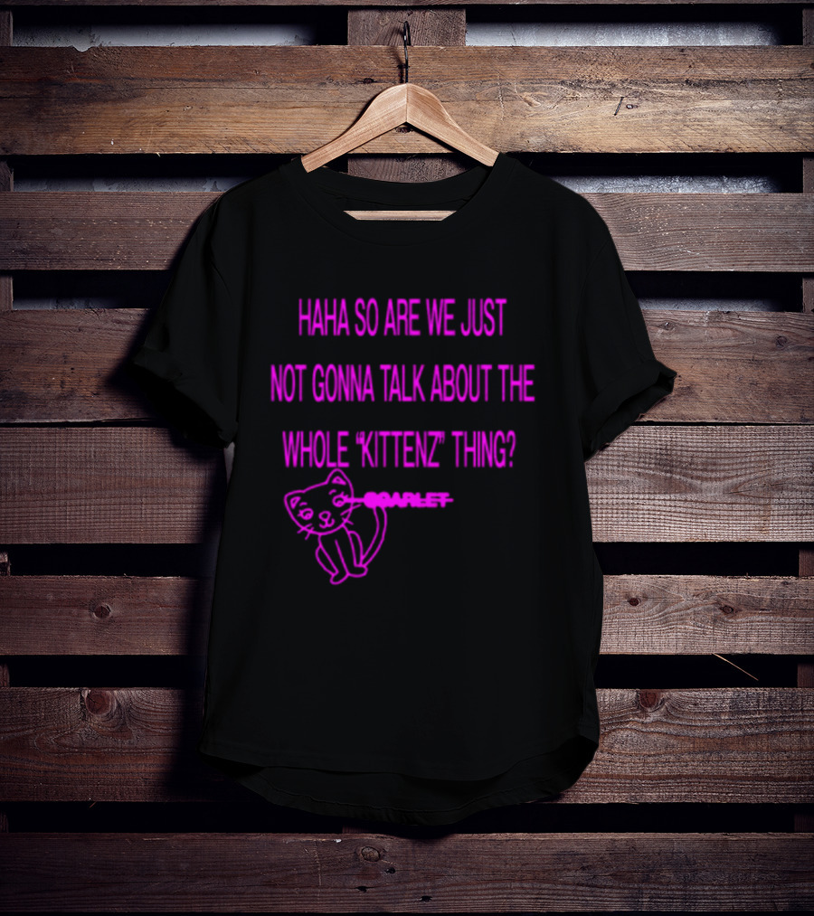 Haha So Are We Just Not Gonna Talk About The Whole Kittenz Thing Scarlet T-Shirt