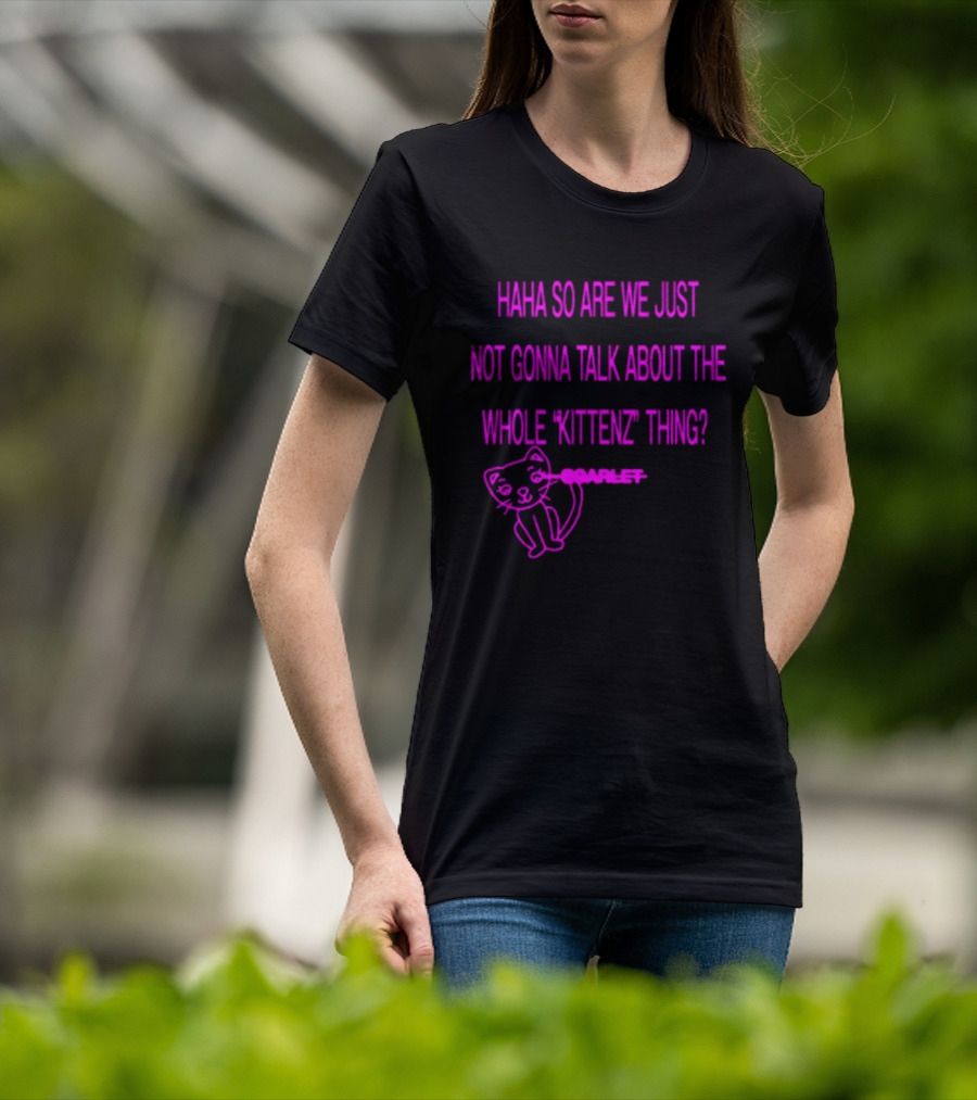 Haha So Are We Just Not Gonna Talk About The Whole Kittenz Thing Scarlet T-Shirt
