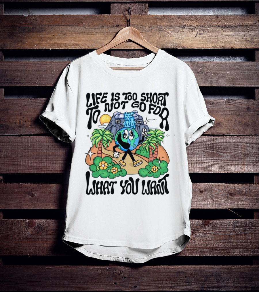 Life Is Too Short To Not Go For What You Want Earth Character With Nature Scene T-Shirt