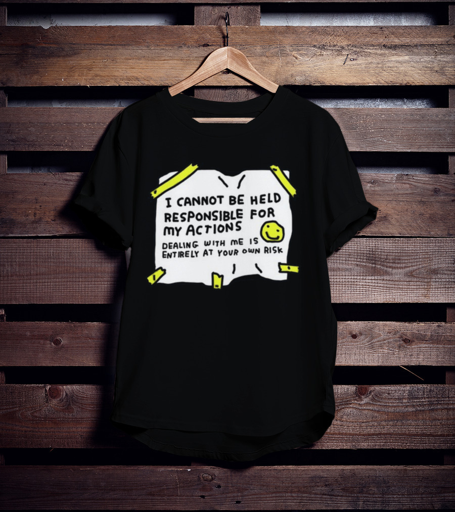 I Cannot Be Held Responsible For My Actions Dealing With Me Is Entirely At Your Own Risk T-Shirt