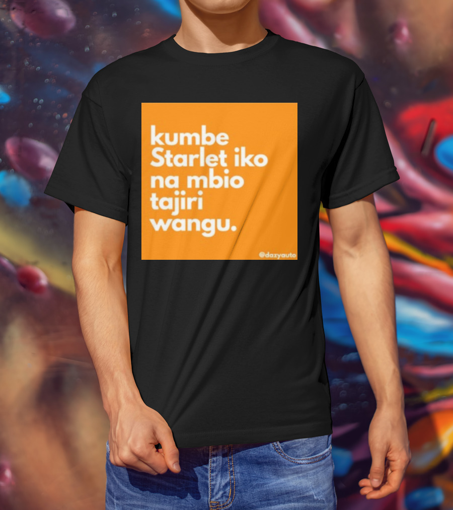 Kumbe Starlet Iko Na Mbio Tajiri Wangu Dazyauto T-Shirt
