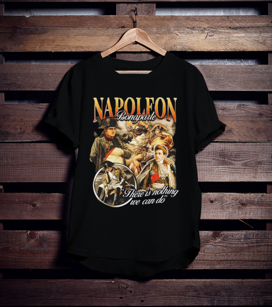 Napoleon Bonaparte Notsafeforwear There Is Nothing We Can Do T-Shirt