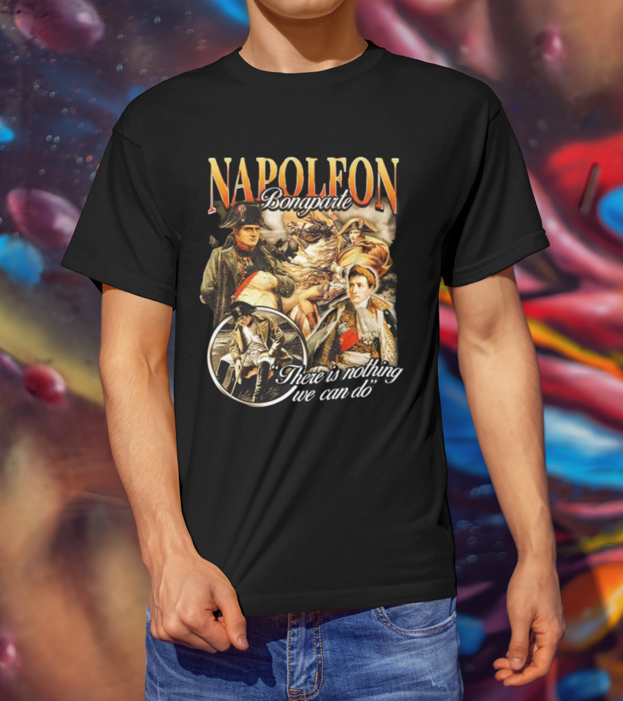 Napoleon Bonaparte Notsafeforwear There Is Nothing We Can Do T-Shirt