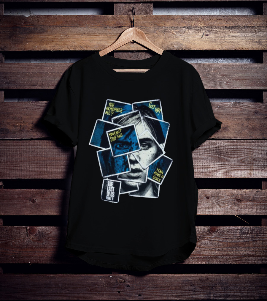 The Last Of Us Part II Ellie Collage You Remember Me Get Up You Can't Stop This I Can Make It Quick T-Shirt