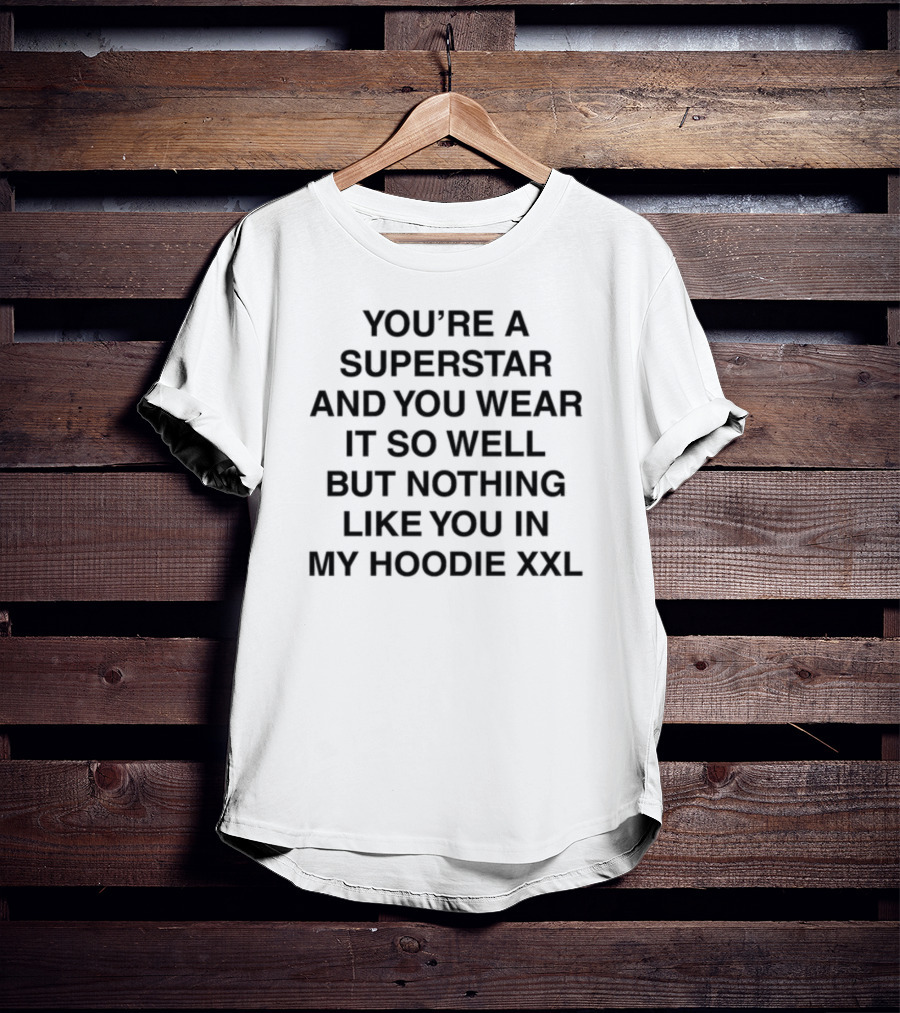 You're A Superstar And You Wear It So Well But Nothing Like You In My Hoodie XXL Words By Lany T-Shirt