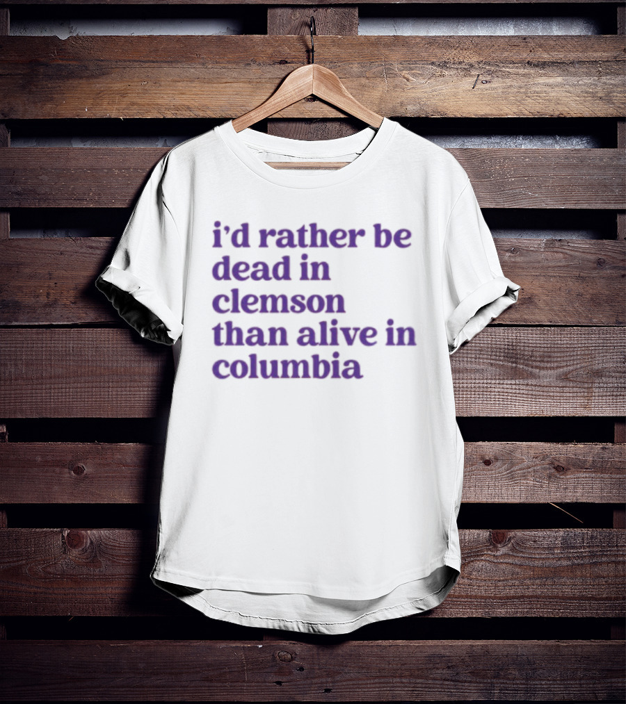 I'd Rather Be Dead In Clemson Than Alive In Columbia T-Shirt