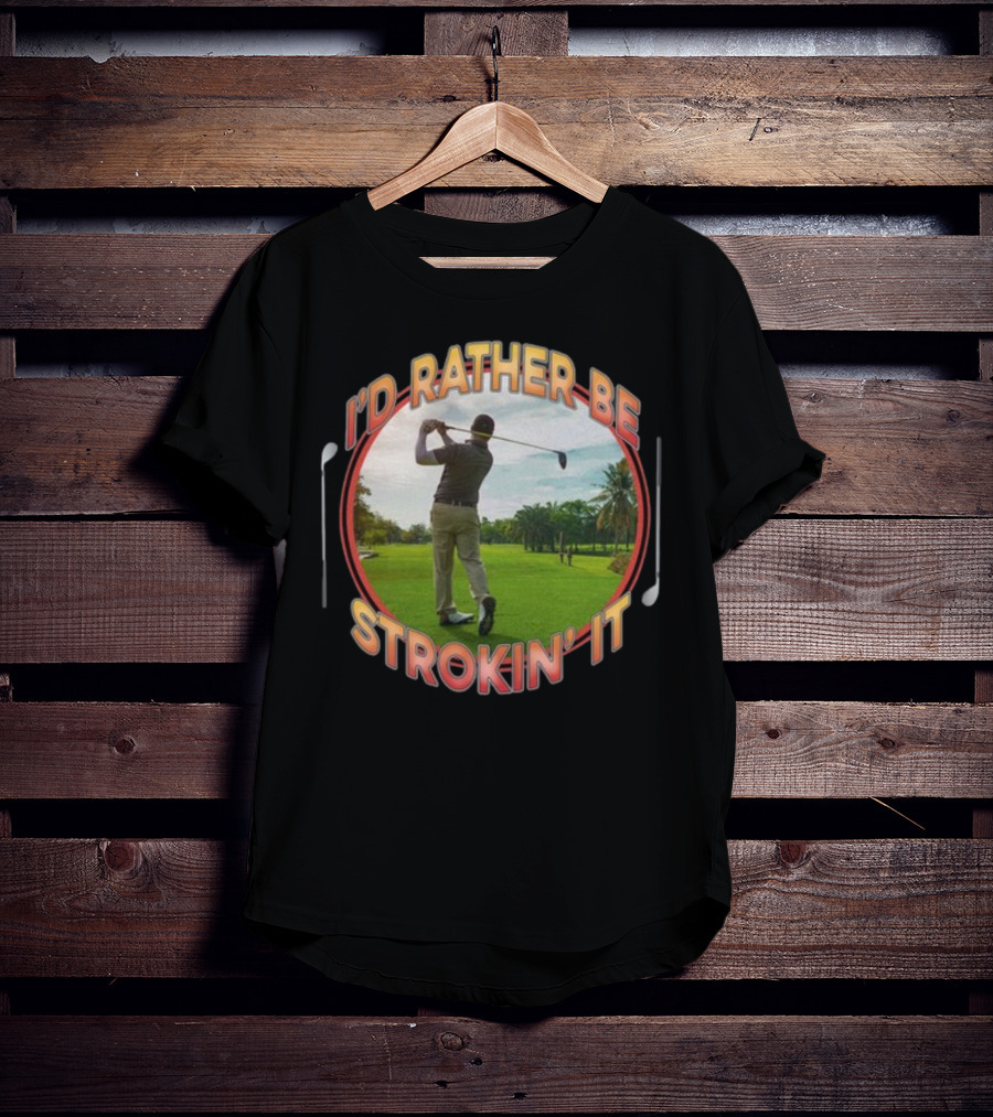 I'd Rather Be Strokin' It Golf Swinging On The Green T-Shirt