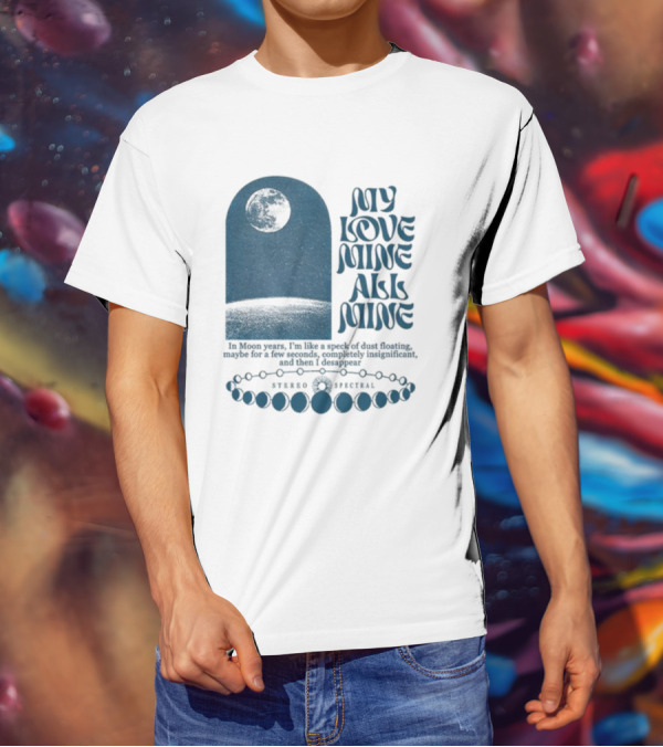 My Love Mine All Mine In Moon Years I'm Like A Speck Of Dust Floating And Then I Disappear T-Shirt