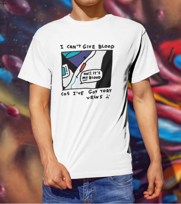 I Can't Give Blood Cos I've Got Tory Veins No It's My Blood T-Shirt