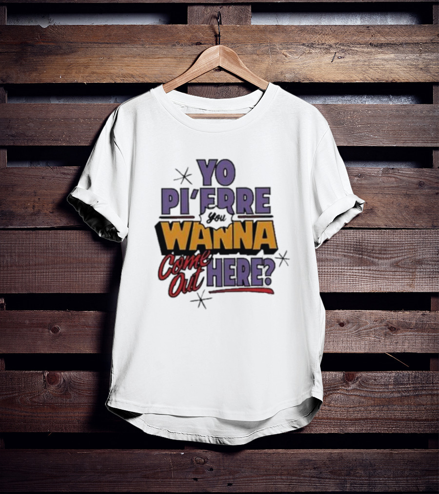 Yo Pi’Frre You Wanna Come Out Here T-Shirt